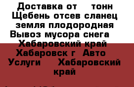 Доставка от 20 тонн.Щебень,отсев,сланец,земля плодородная.Вывоз мусора,снега. - Хабаровский край, Хабаровск г. Авто » Услуги   . Хабаровский край